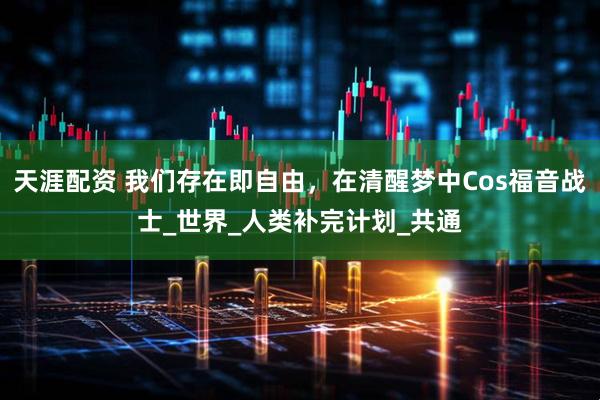 天涯配资 我们存在即自由，在清醒梦中Cos福音战士_世界_人类补完计划_共通