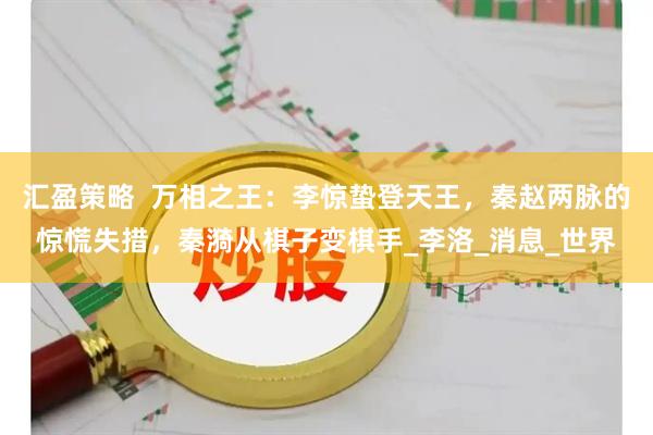 汇盈策略  万相之王：李惊蛰登天王，秦赵两脉的惊慌失措，秦漪从棋子变棋手_李洛_消息_世界