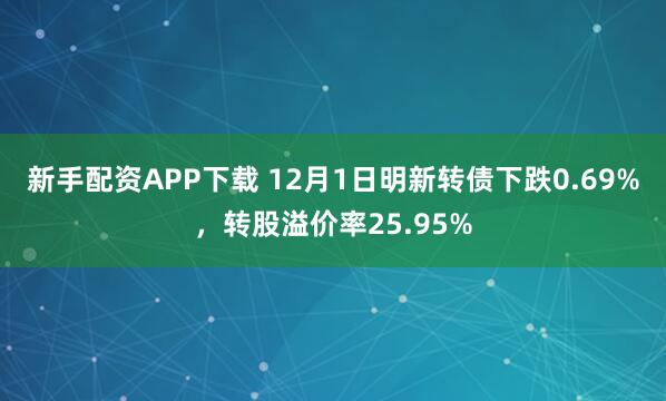 新手配资APP下载 12月1日明新转债下跌0.69%，转股溢价率25.95%