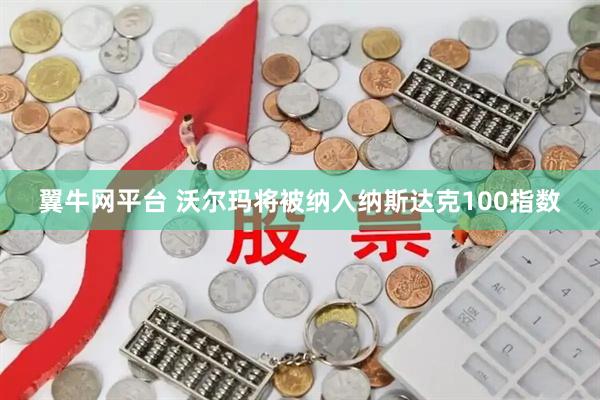 翼牛网平台 沃尔玛将被纳入纳斯达克100指数