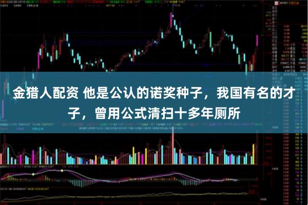 金猎人配资 他是公认的诺奖种子，我国有名的才子，曾用公式清扫十多年厕所