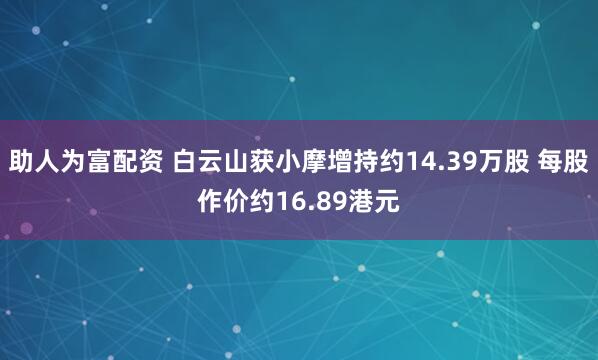 助人为富配资 白云山获小摩增持约14.39万股 每股作价约16.89港元